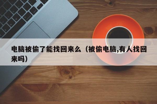 电脑被偷了能找回来么（被偷电脑,有人找回来吗）