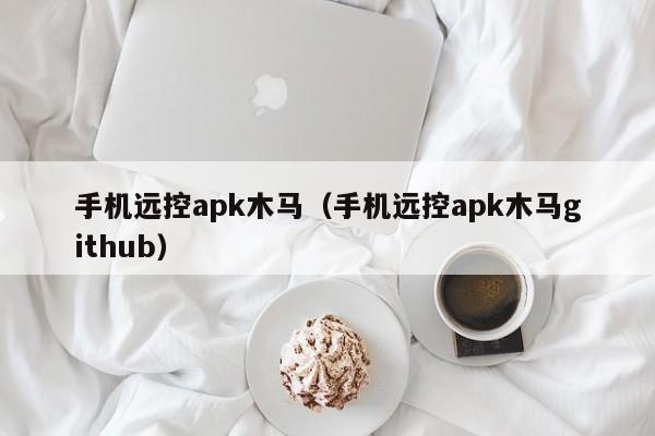 手机远控apk木马（手机远控apk木马github）