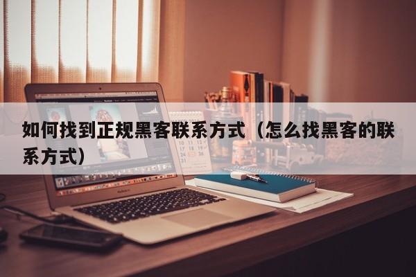 如何找到正规黑客联系方式（怎么找黑客的联系方式）
