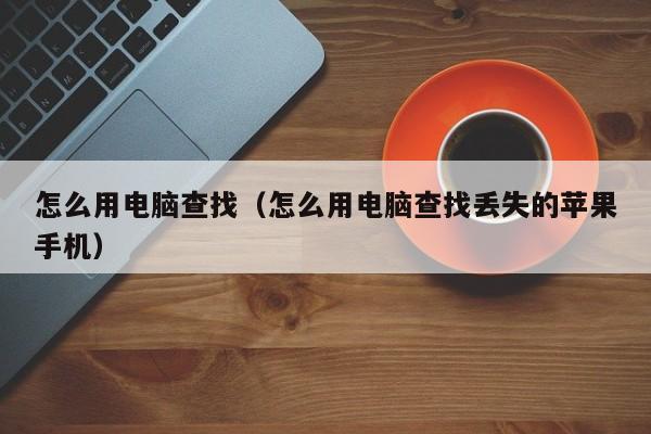 怎么用电脑查找（怎么用电脑查找丢失的苹果手机）