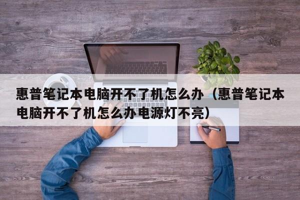惠普笔记本电脑开不了机怎么办（惠普笔记本电脑开不了机怎么办电源灯不亮）