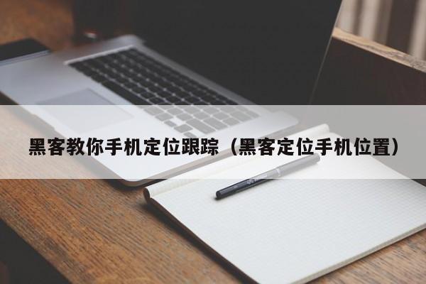 黑客教你手机定位跟踪（黑客定位手机位置）