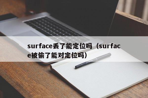 surface丢了能定位吗（surface被偷了能对定位吗）