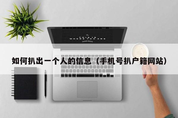 如何扒出一个人的信息（手机号扒户籍网站）