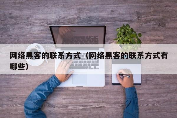 网络黑客的联系方式（网络黑客的联系方式有哪些）