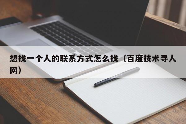 想找一个人的联系方式怎么找（百度技术寻人网）