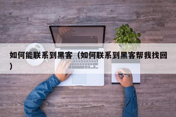 如何能联系到黑客（如何联系到黑客帮我找回）