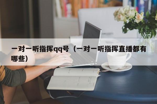 一对一听指挥qq号（一对一听指挥直播都有哪些）
