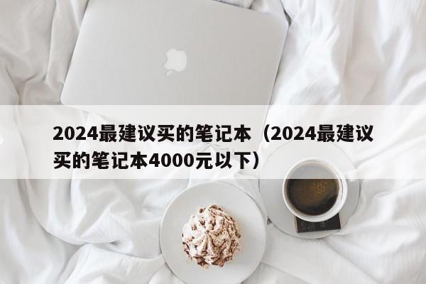 2024最建议买的笔记本（2024最建议买的笔记本4000元以下）