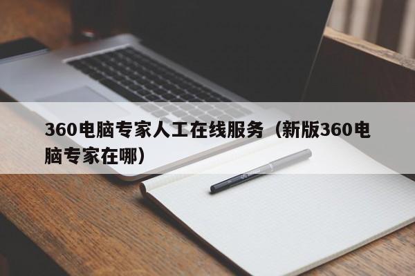 360电脑专家人工在线服务（新版360电脑专家在哪）
