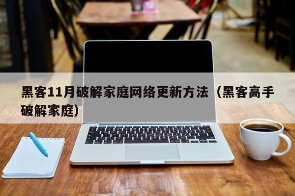 黑客11月破解家庭网络更新方法（黑客高手破解家庭）