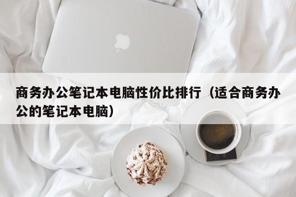 商务办公笔记本电脑性价比排行（适合商务办公的笔记本电脑）
