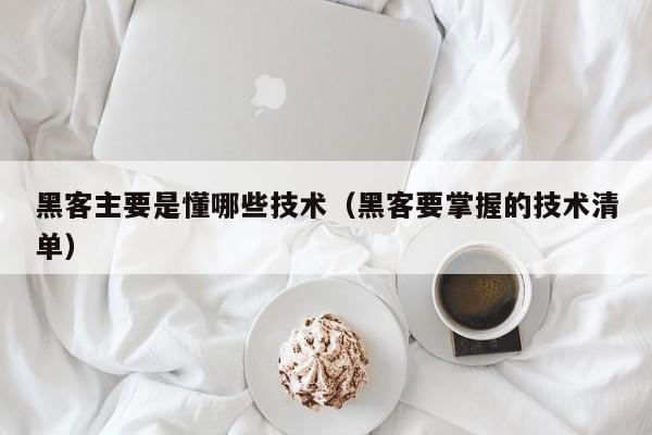 黑客主要是懂哪些技术（黑客要掌握的技术清单）