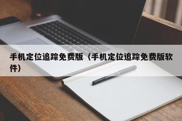 手机定位追踪免费版（手机定位追踪免费版软件）