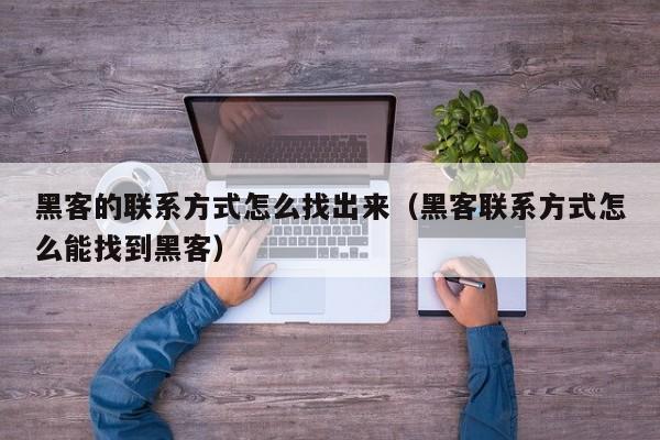 黑客的联系方式怎么找出来（黑客联系方式怎么能找到黑客）