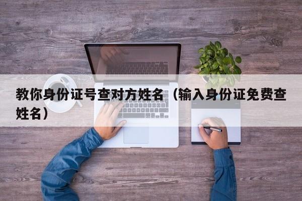 教你身份证号查对方姓名（输入身份证免费查姓名）
