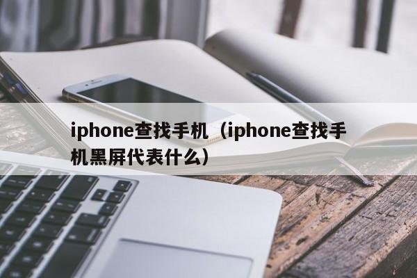 iphone查找手机（iphone查找手机黑屏代表什么）