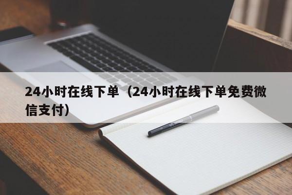 24小时在线下单（24小时在线下单免费微信支付）
