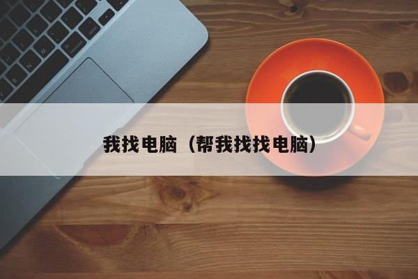 我找电脑（帮我找找电脑）