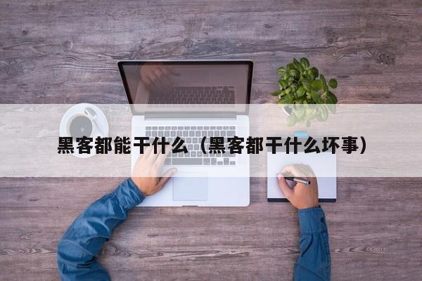 黑客都能干什么（黑客都干什么坏事）