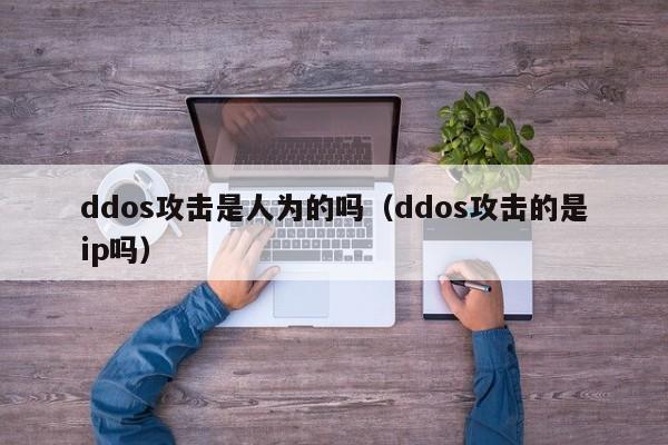 ddos攻击是人为的吗（ddos攻击的是ip吗）
