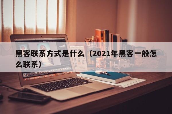黑客联系方式是什么（2021年黑客一般怎么联系）