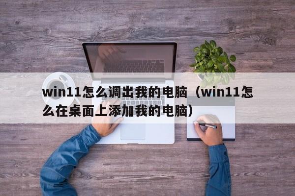 win11怎么调出我的电脑（win11怎么在桌面上添加我的电脑）