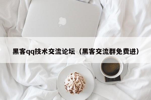 黑客qq技术交流论坛（黑客交流群免费进）