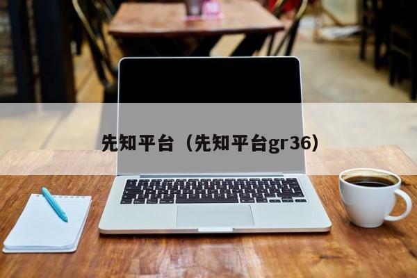 先知平台（先知平台gr36）