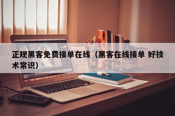正规黑客免费接单在线（黑客在线接单 好技术常识）