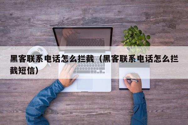 黑客联系电话怎么拦截（黑客联系电话怎么拦截短信）