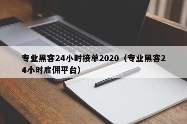 专业黑客24小时接单2020（专业黑客24小时雇佣平台）