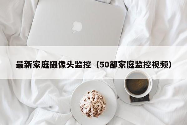 最新家庭摄像头监控（50部家庭监控视频）