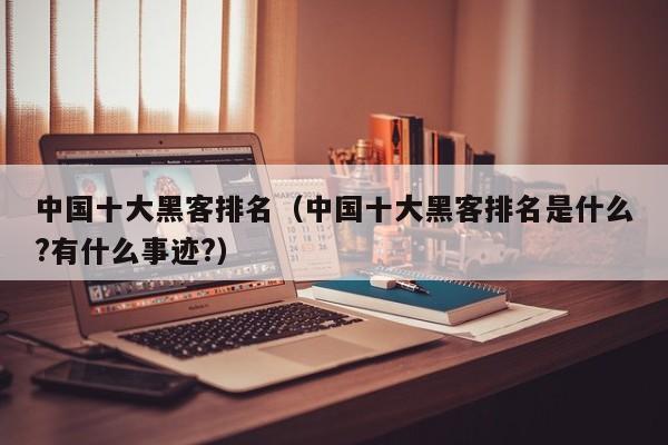 中国十大黑客排名（中国十大黑客排名是什么?有什么事迹?）