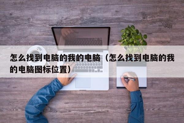 怎么找到电脑的我的电脑（怎么找到电脑的我的电脑图标位置）
