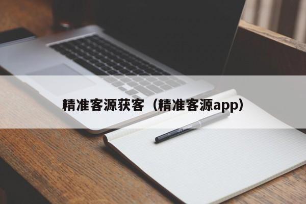 精准客源获客（精准客源app）