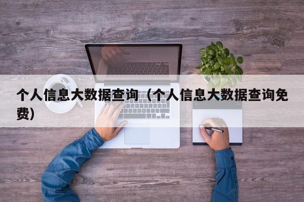 个人信息大数据查询（个人信息大数据查询免费）