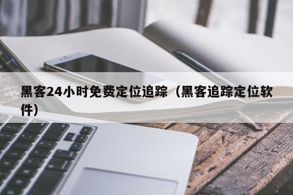 黑客24小时免费定位追踪（黑客追踪定位软件）