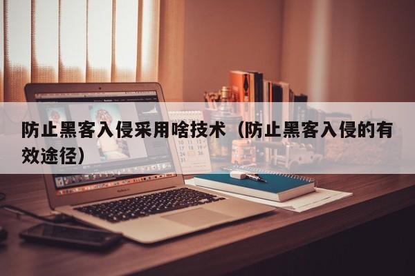 防止黑客入侵采用啥技术（防止黑客入侵的有效途径）