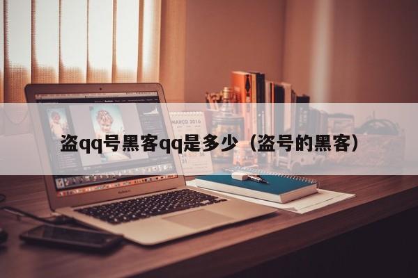 盗qq号黑客qq是多少（盗号的黑客）