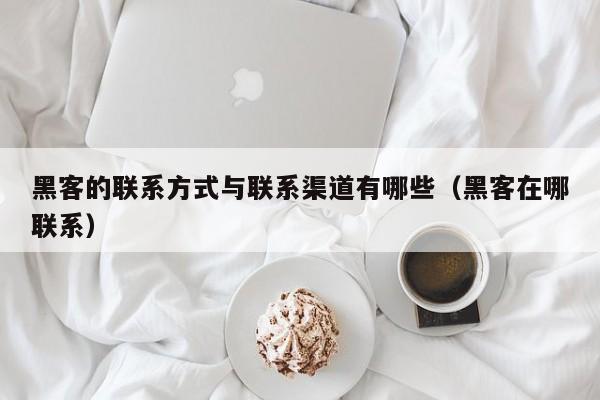 黑客的联系方式与联系渠道有哪些（黑客在哪联系）
