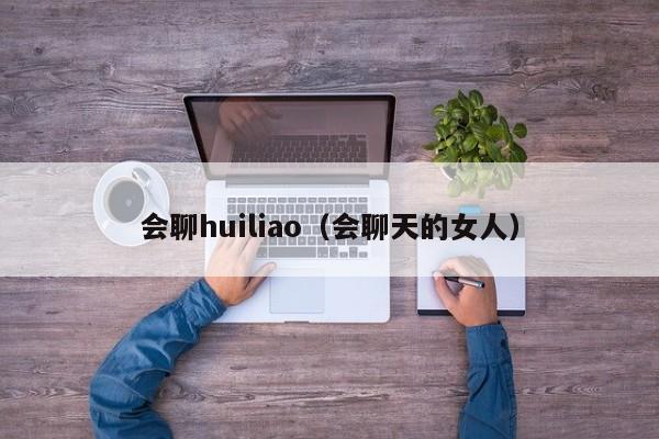 会聊huiliao（会聊天的女人）