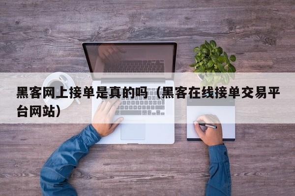 黑客网上接单是真的吗（黑客在线接单交易平台网站）