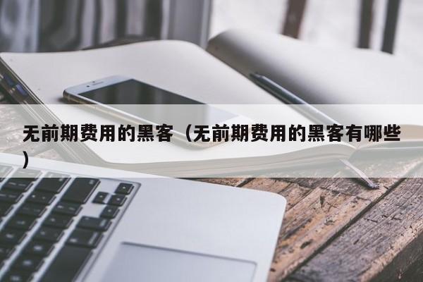 无前期费用的黑客（无前期费用的黑客有哪些）