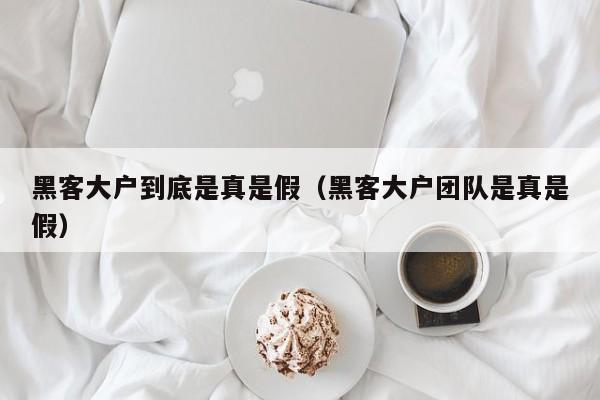 黑客大户到底是真是假（黑客大户团队是真是假）