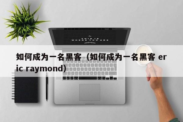 如何成为一名黑客（如何成为一名黑客 eric raymond）