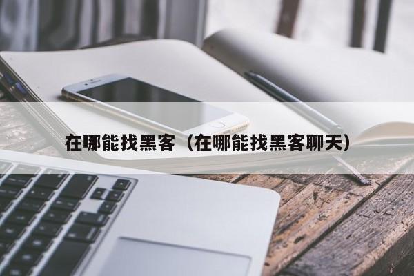 在哪能找黑客（在哪能找黑客聊天）