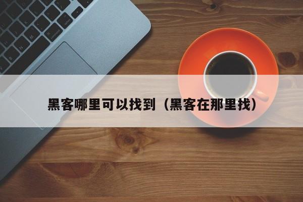 黑客哪里可以找到（黑客在那里找）