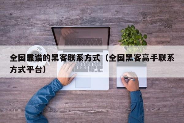 全国靠谱的黑客联系方式（全国黑客高手联系方式平台）
