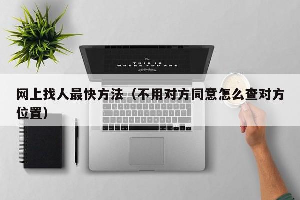 网上找人最快方法（不用对方同意怎么查对方位置）
